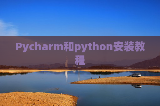 Pycharm和python安装教程 Pycharm和python安装教程